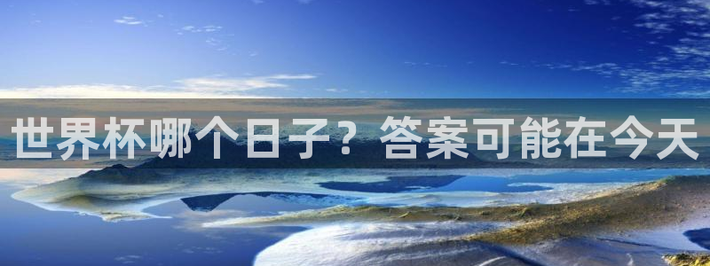 世界杯赛程2026：世界杯哪个日子？答案可能在今天