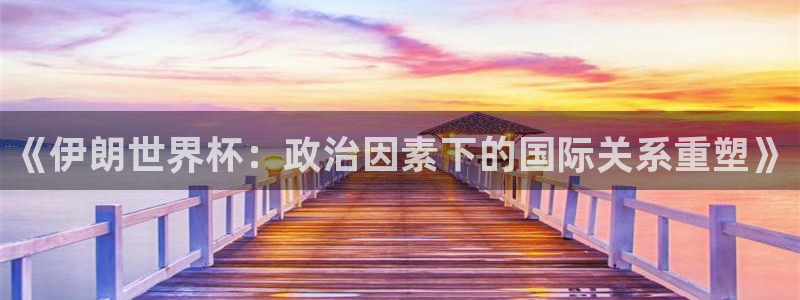 足球比分直播世界杯：《伊朗世界杯：政治因素下的国际关系重塑》