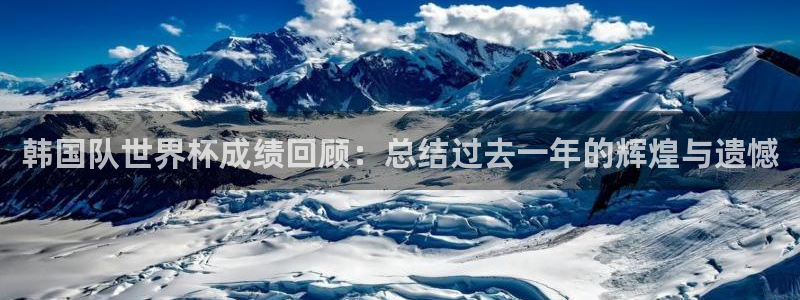 澳门世界杯直播：韩国队世界杯成绩回顾：总结过去一年的辉煌与遗憾